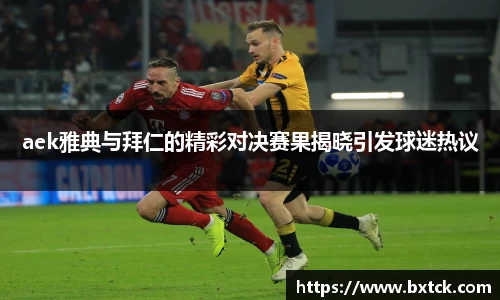 aek雅典与拜仁的精彩对决赛果揭晓引发球迷热议