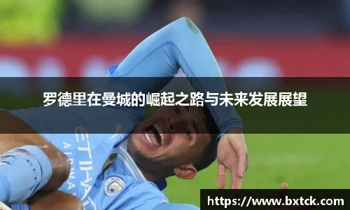 bandao罗德里在曼城的崛起之路与未来发展展望